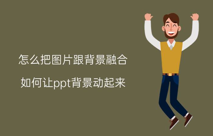 怎么把图片跟背景融合 如何让ppt背景动起来？